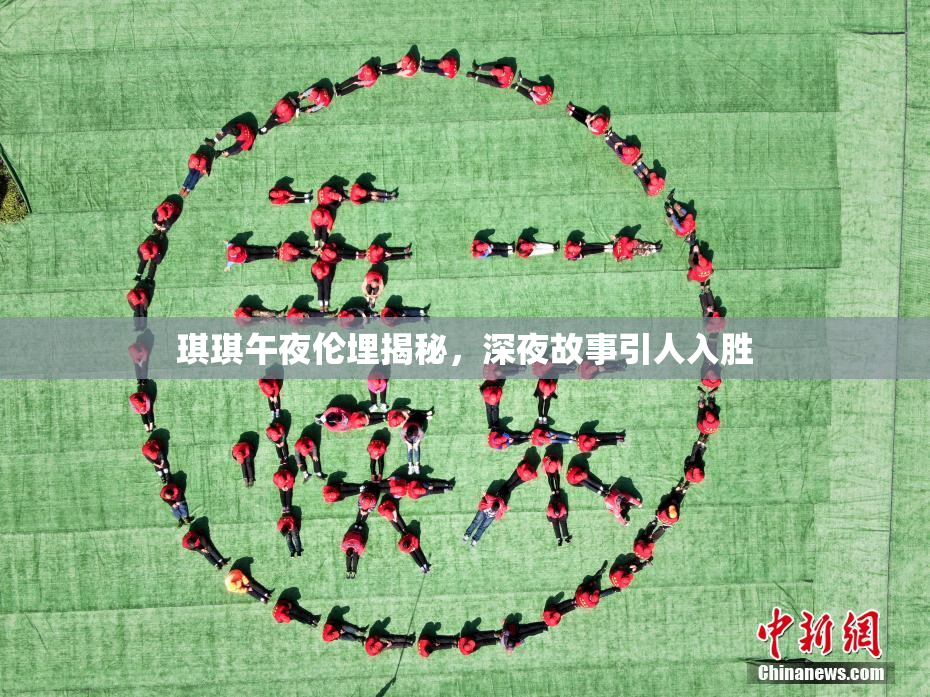 琪琪午夜伦埋揭秘，深夜故事引人入胜