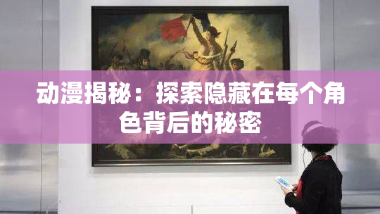 动漫揭秘：探索隐藏在每个角色背后的秘密