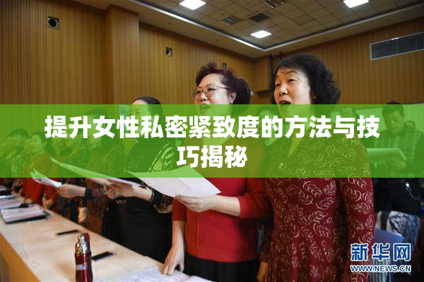 提升女性私密紧致度的方法与技巧揭秘