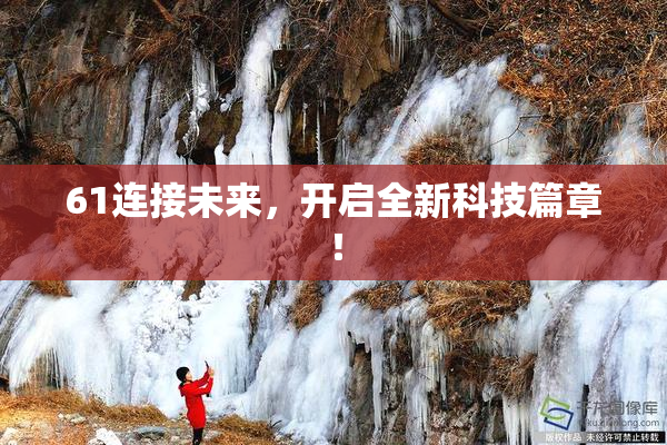 61连接未来，开启全新科技篇章！