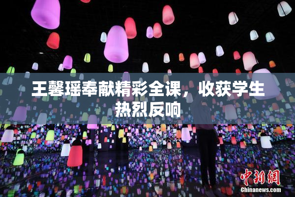 王馨瑶奉献精彩全课，收获学生热烈反响