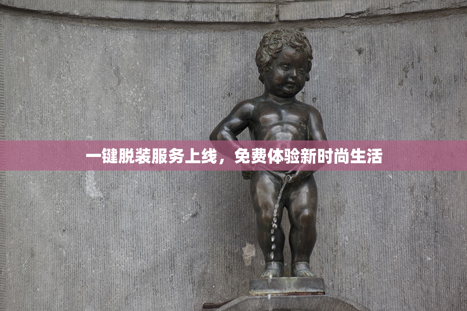 一键脱装服务上线，免费体验新时尚生活