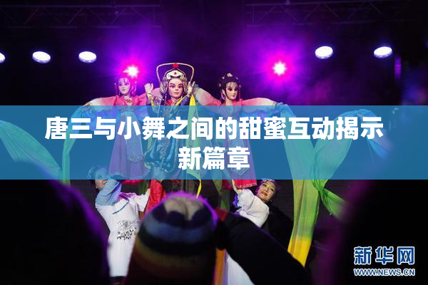 唐三与小舞之间的甜蜜互动揭示新篇章