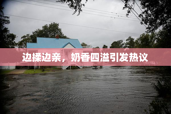 边揉边亲，奶香四溢引发热议