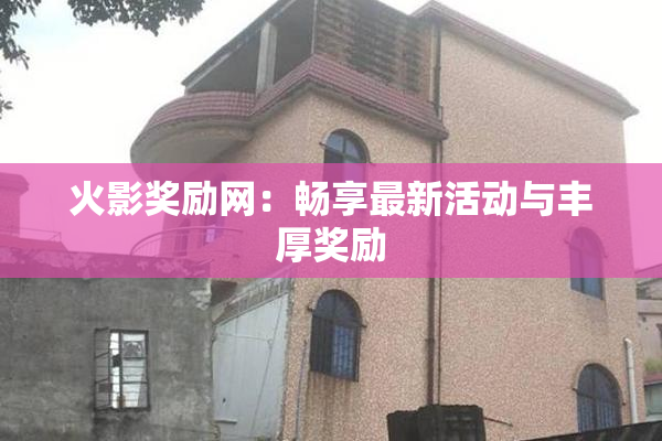 火影奖励网：畅享最新活动与丰厚奖励