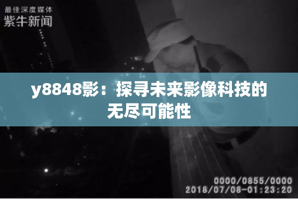 y8848影：探寻未来影像科技的无尽可能性