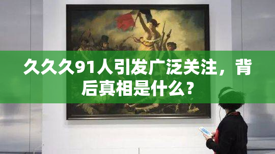 久久久91人引发广泛关注，背后真相是什么？