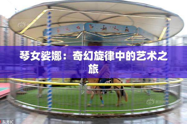 琴女娑娜：奇幻旋律中的艺术之旅