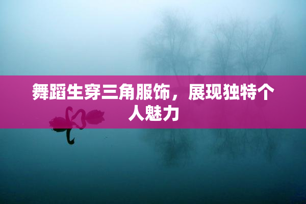 舞蹈生穿三角服饰，展现独特个人魅力