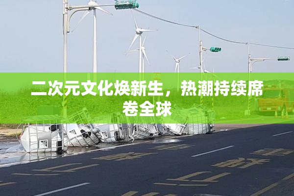 二次元文化焕新生，热潮持续席卷全球