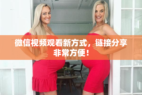 微信视频观看新方式，链接分享非常方便！