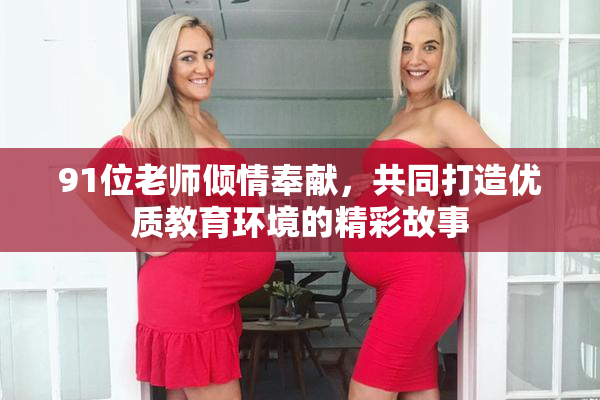 91位老师倾情奉献，共同打造优质教育环境的精彩故事