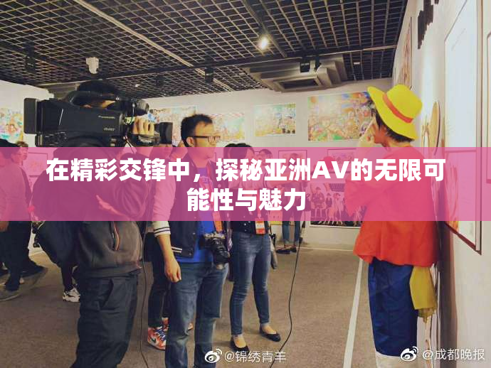 在精彩交锋中，探秘亚洲AV的无限可能性与魅力