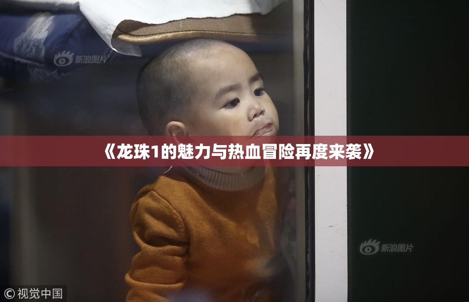 《龙珠1的魅力与热血冒险再度来袭》