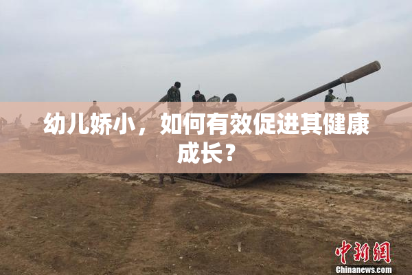 幼儿娇小，如何有效促进其健康成长？