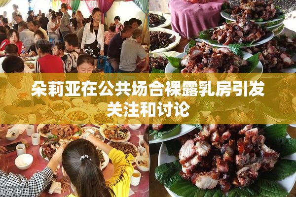 朵莉亚在公共场合裸露乳房引发关注和讨论