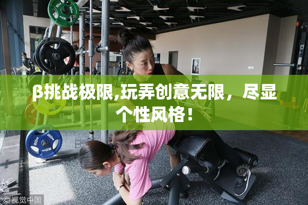 β挑战极限,玩弄创意无限，尽显个性风格！