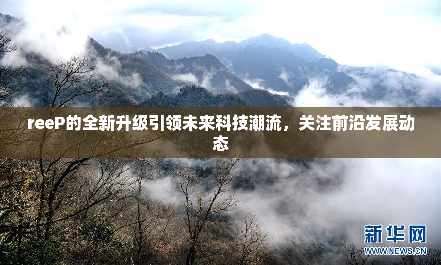 reeP的全新升级引领未来科技潮流，关注前沿发展动态