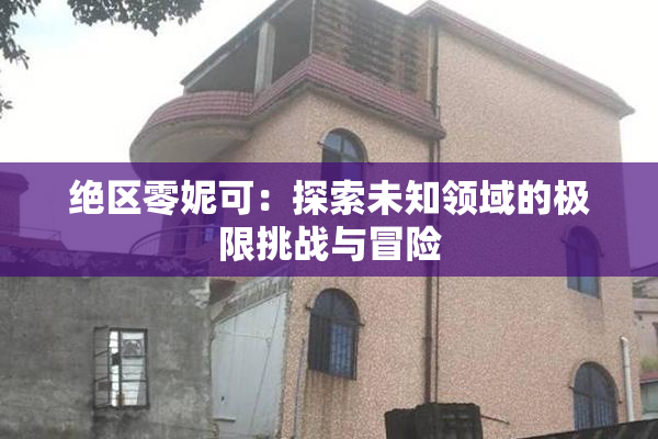 绝区零妮可：探索未知领域的极限挑战与冒险