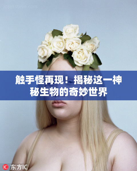 触手怪再现！揭秘这一神秘生物的奇妙世界