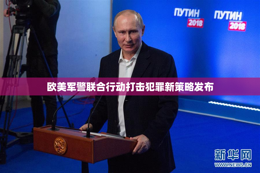 欧美军警联合行动打击犯罪新策略发布