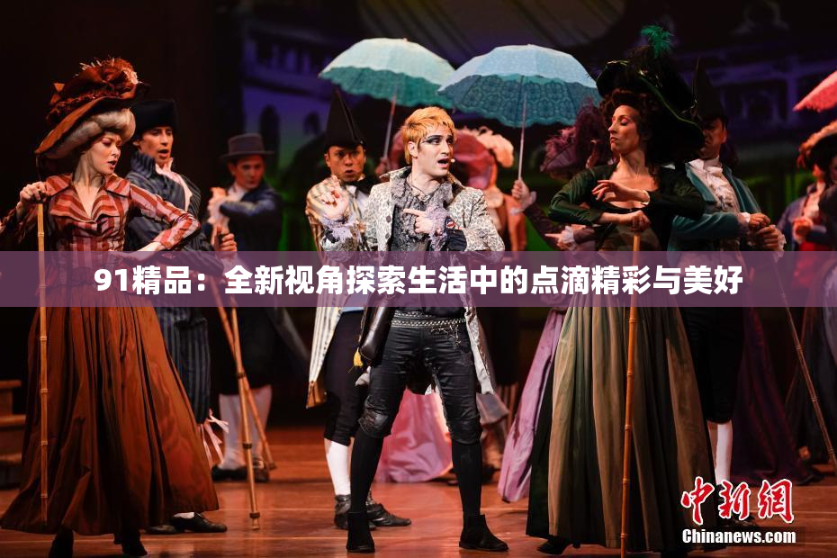 91精品：全新视角探索生活中的点滴精彩与美好