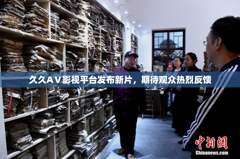 久久AⅤ影视平台发布新片，期待观众热烈反馈