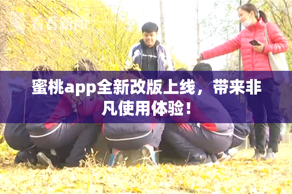 蜜桃app全新改版上线，带来非凡使用体验！