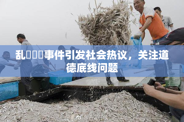 乱婬妺妺事件引发社会热议，关注道德底线问题
