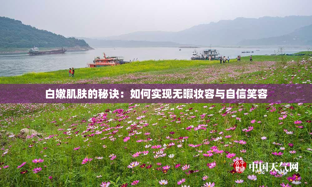 白嫩肌肤的秘诀：如何实现无暇妆容与自信笑容