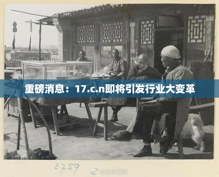 重磅消息：17.c.n即将引发行业大变革