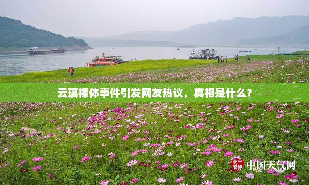 云璃裸体事件引发网友热议，真相是什么？