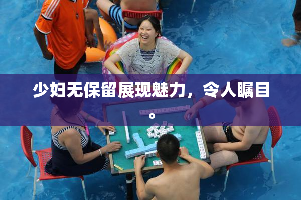 少妇无保留展现魅力，令人瞩目。