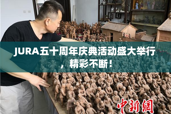JURA五十周年庆典活动盛大举行，精彩不断！