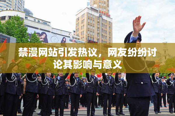 禁漫网站引发热议，网友纷纷讨论其影响与意义