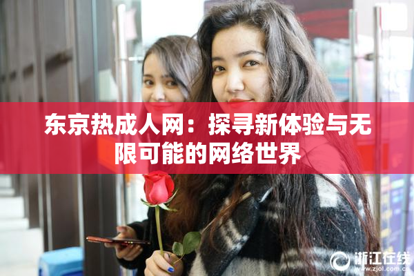 东京热成人网：探寻新体验与无限可能的网络世界