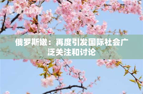 俄罗斯嫩：再度引发国际社会广泛关注和讨论