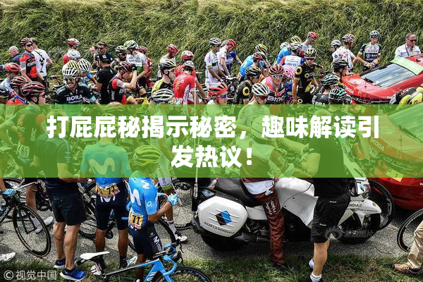 打屁屁秘揭示秘密，趣味解读引发热议！