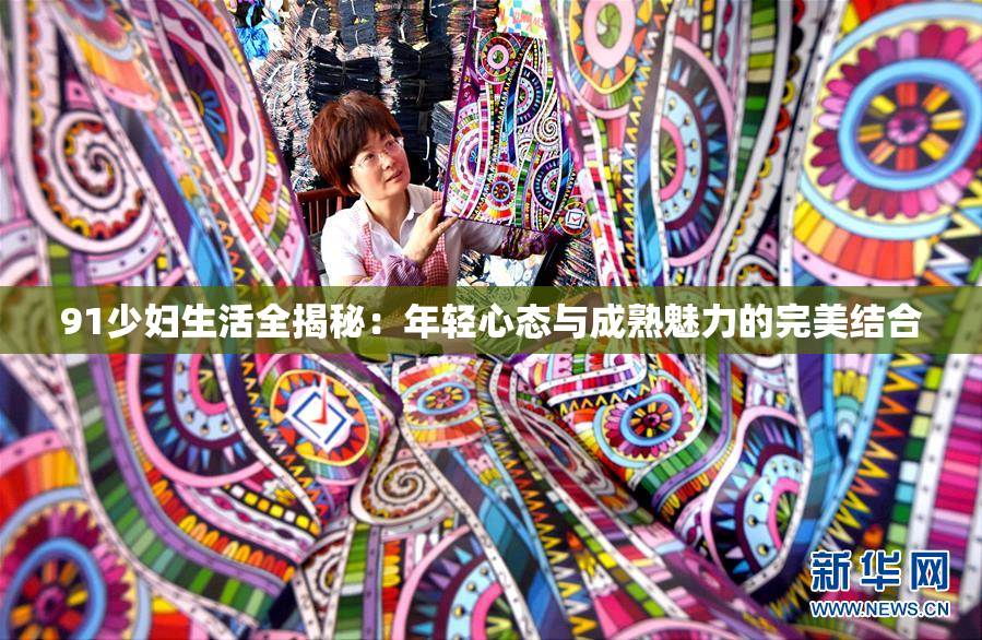 91少妇生活全揭秘：年轻心态与成熟魅力的完美结合