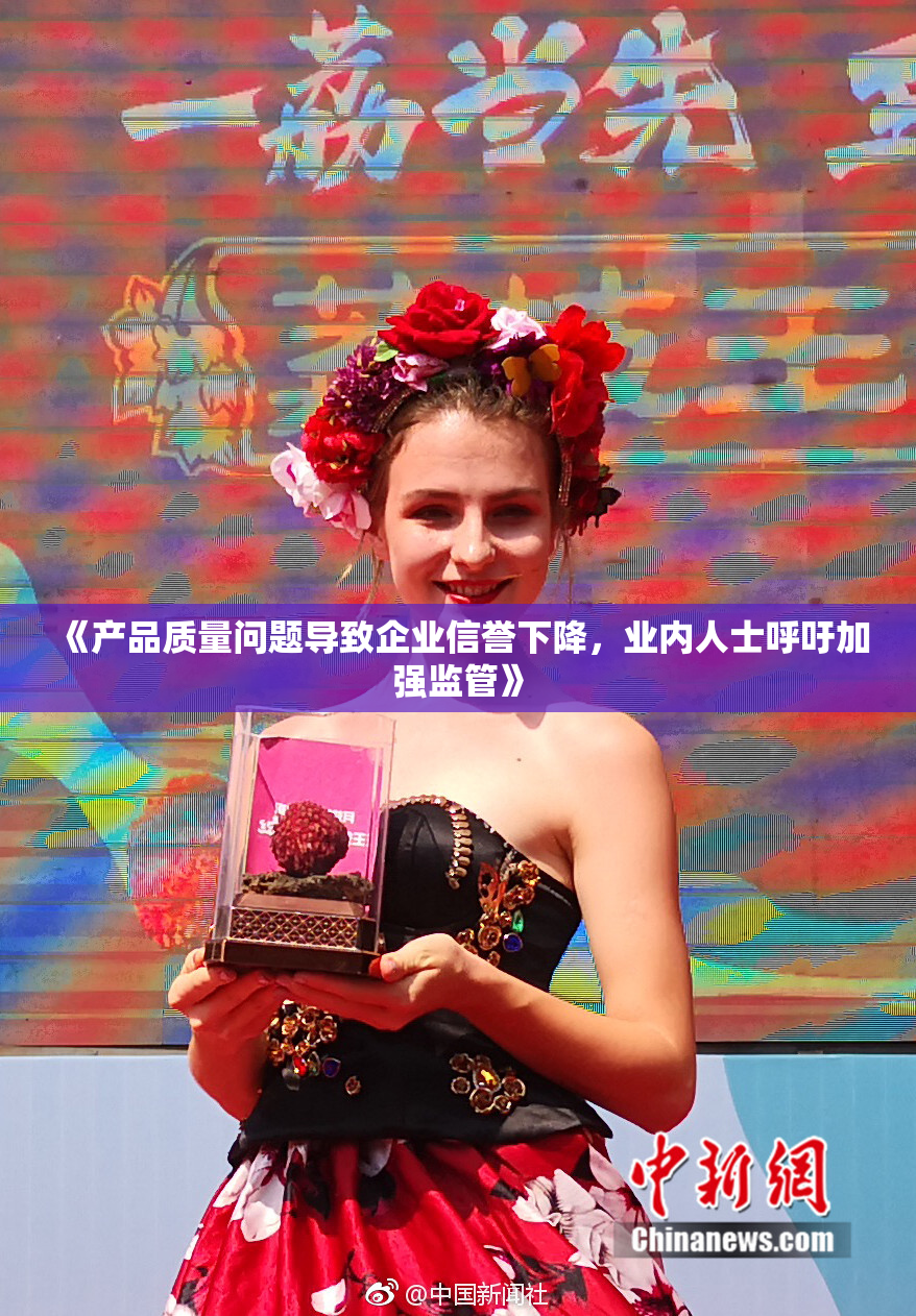 《产品质量问题导致企业信誉下降，业内人士呼吁加强监管》