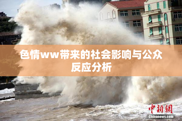 色情ww带来的社会影响与公众反应分析
