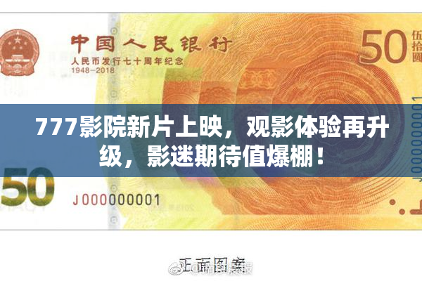 777影院新片上映，观影体验再升级，影迷期待值爆棚！