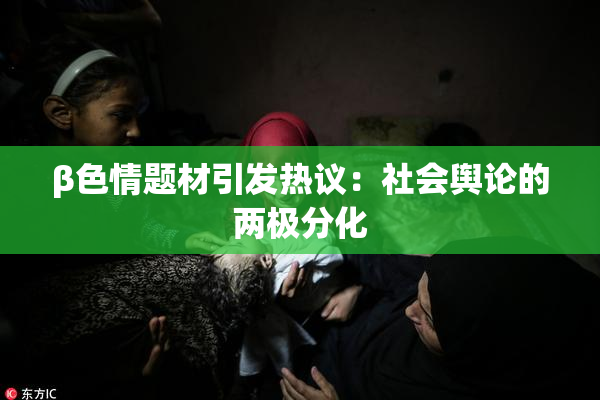 β色情题材引发热议：社会舆论的两极分化