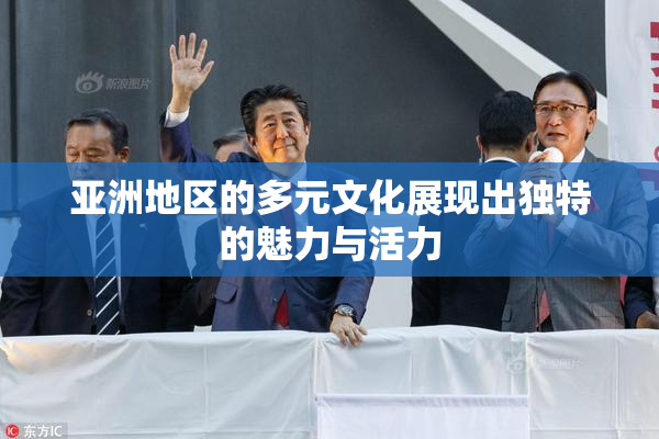 亚洲地区的多元文化展现出独特的魅力与活力