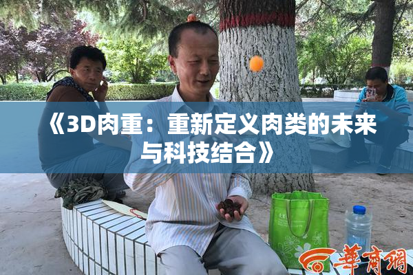 《3D肉重：重新定义肉类的未来与科技结合》