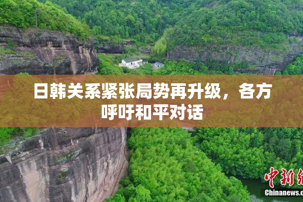 日韩关系紧张局势再升级，各方呼吁和平对话