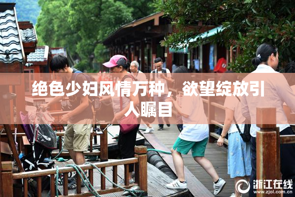绝色少妇风情万种，欲望绽放引人瞩目