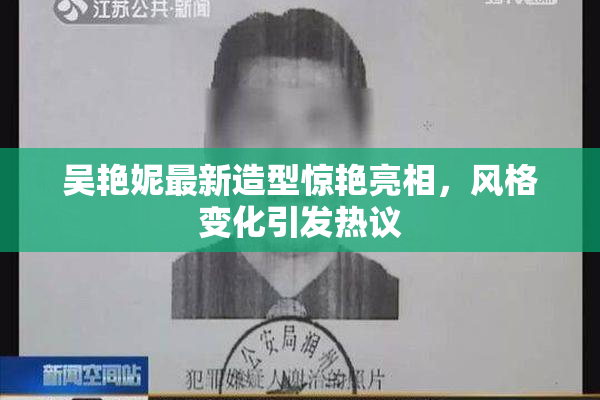 吴艳妮最新造型惊艳亮相，风格变化引发热议