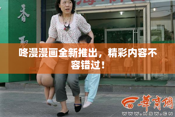 咚漫漫画全新推出，精彩内容不容错过！