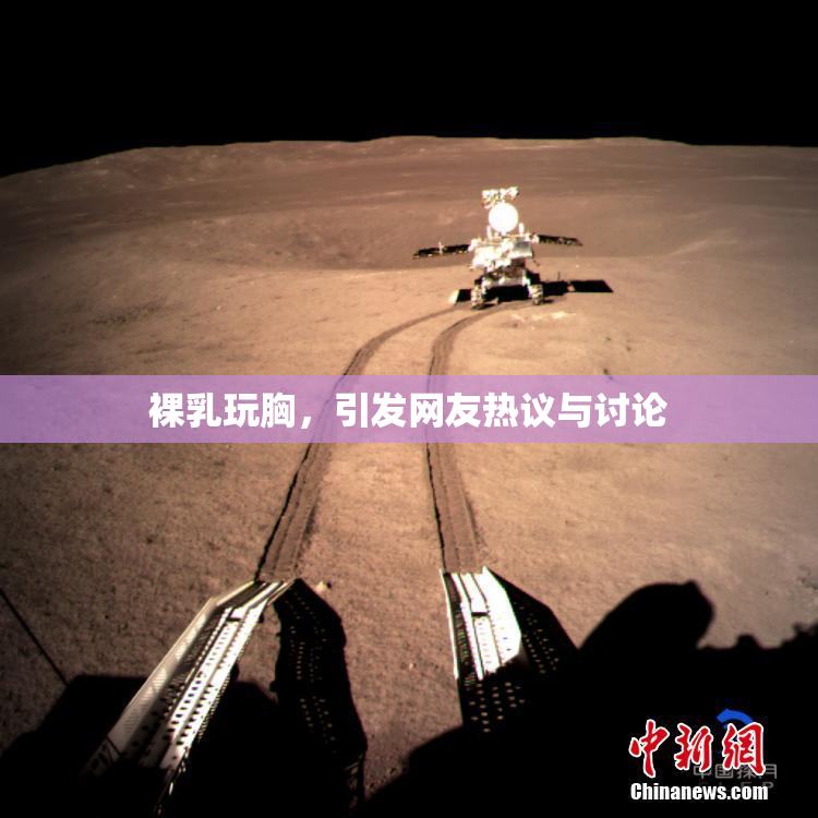 裸乳玩胸，引发网友热议与讨论
